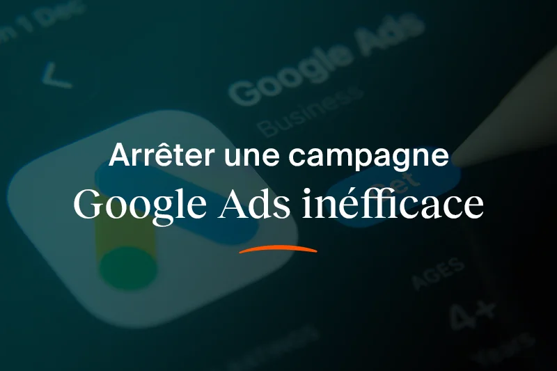 Faut-il arrêter une campagne Google Ads qui ne marche pas ?