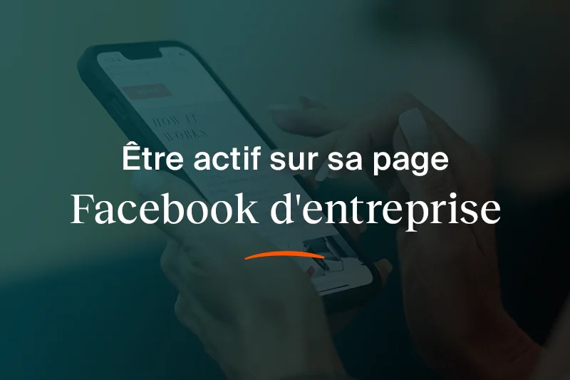 Pourquoi être actif sur sa page Facebook d'entreprise, et comment faire ?