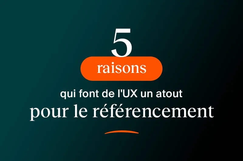5 raisons qui font de l’UX un essentiel pour le référencement d'un site 